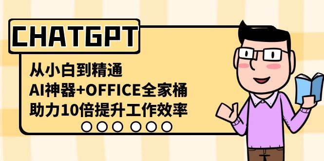 CHATGPT-从小白到精通，AI神器+OFFICE全家桶，助力10倍提升工作效率-温馨分享网