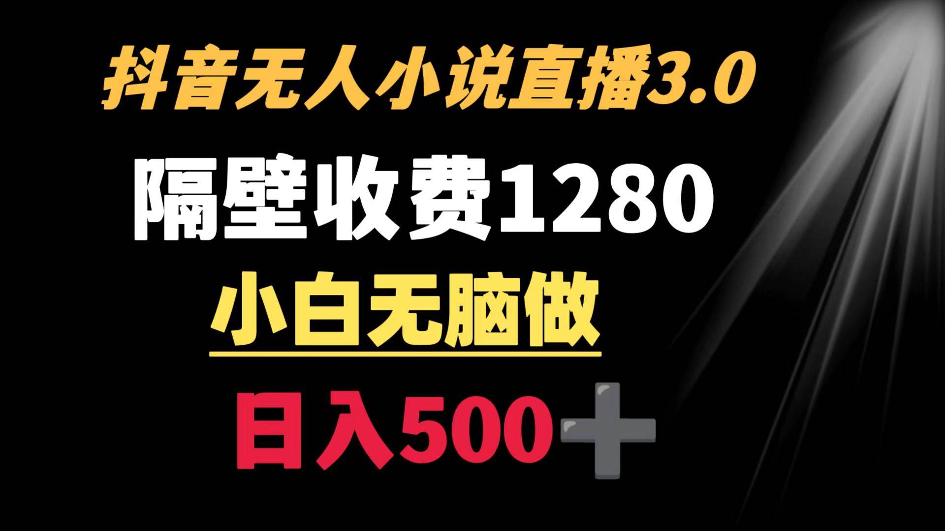 抖音小说无人3.0玩法 隔壁收费1280  轻松日入500+-温馨分享网