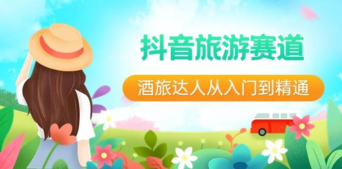 抖音旅游赛道酒 旅达人从入门到精通：直播+短视频+旅游  未来5年风口-温馨分享网