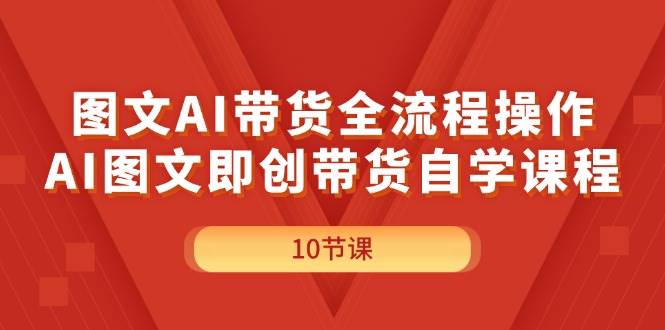 图文AI带货全流程操作，AI图文即创带货自学课程-温馨分享网