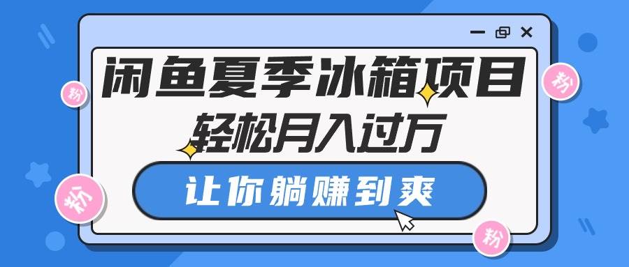 闲鱼夏季冰箱项目，轻松月入过万，让你躺赚到爽-温馨分享网