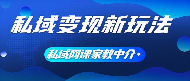 私域变现新玩法，网课家教中介，只做渠道和流量，让大学生给你打工、0…-温馨分享网