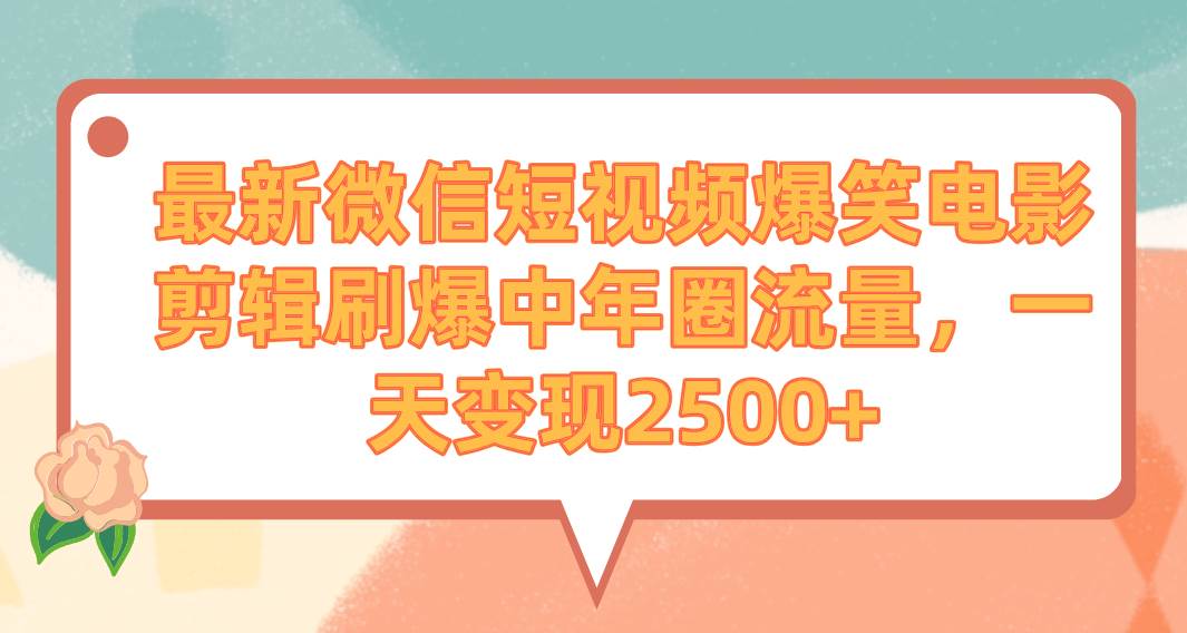 最新微信短视频爆笑电影剪辑刷爆中年圈流量，一天变现2500+-温馨分享网