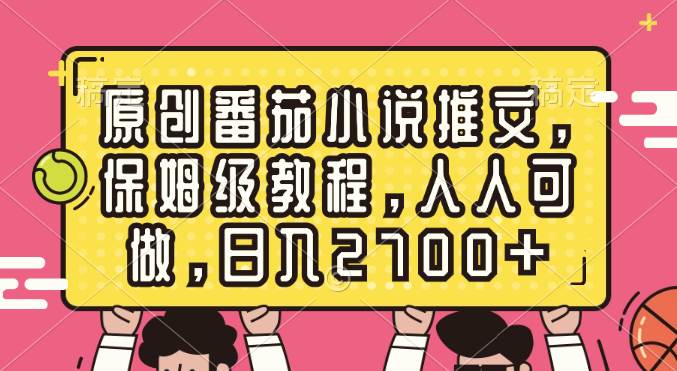 原创番茄小说推文，保姆级教程，人人可做，日入2700+-温馨分享网