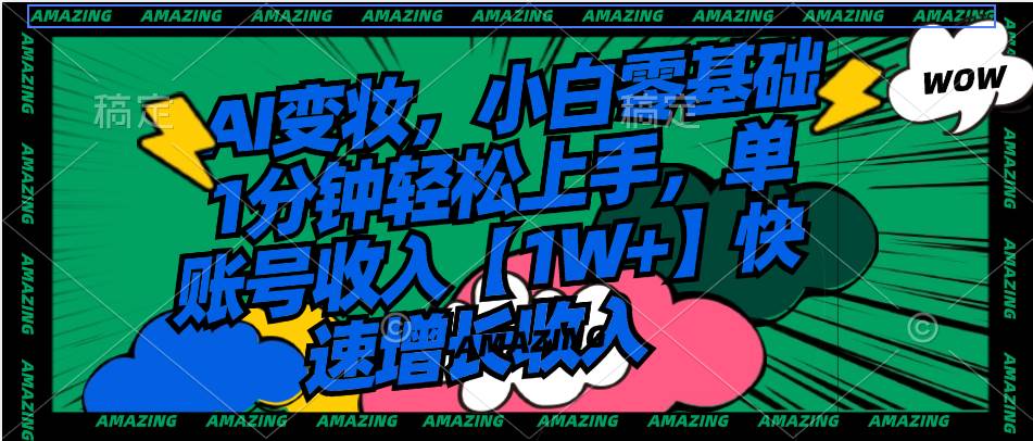 AI变妆，小白零基础1分钟轻松上手，单账号收入【1W+】快速增长收入-温馨分享网