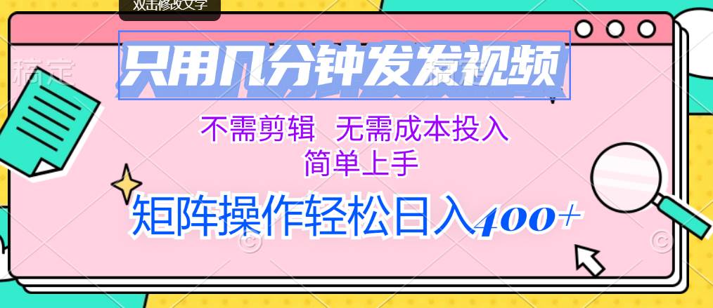 只用几分钟发发视频，不需剪辑，无需成本投入，简单上手，矩阵操作轻松…-温馨分享网