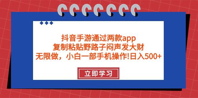 抖音手游通过两款app，复制粘贴野路子闷声发大财，无限做 一部手机日入500+-温馨分享网