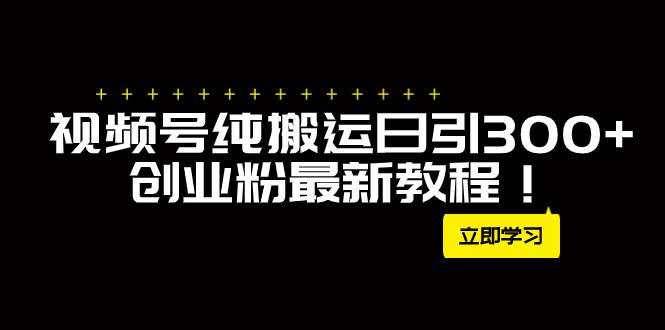 外面卖2580视频号纯搬运日引300+创业粉最新教程！-温馨分享网
