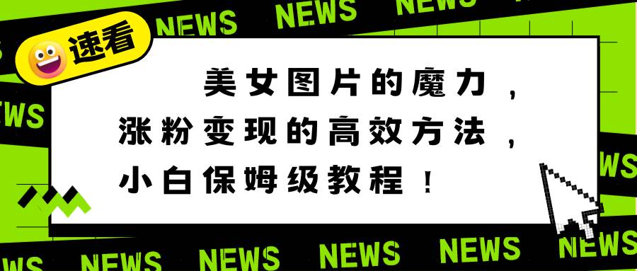 美女图片的魔力，涨粉变现的高效方法，小白保姆级教程！-温馨分享网