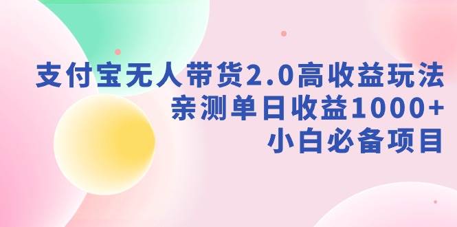 支付宝无人带货2.0高收益玩法，亲测单日收益1000+，小白必备项目-温馨分享网