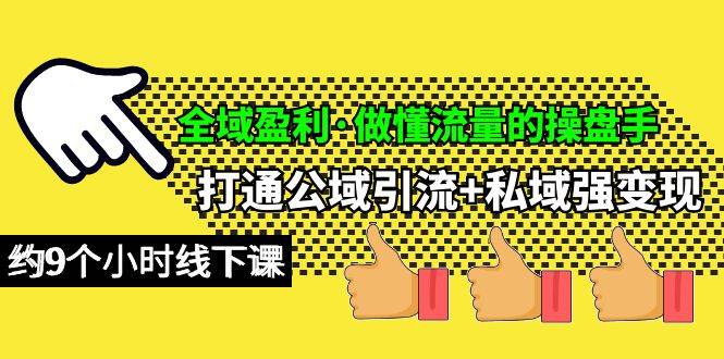 全域盈利·做懂流量的操盘手，打通公域引流+私域强变现，约9个小时线下课-温馨分享网