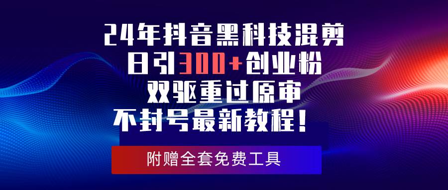 24年抖音黑科技混剪日引300+创业粉，双驱重过原审不封号最新教程！-温馨分享网