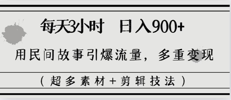 每天三小时日入900+，用民间故事引爆流量，多重变现（超多素材+剪辑技法）-温馨分享网