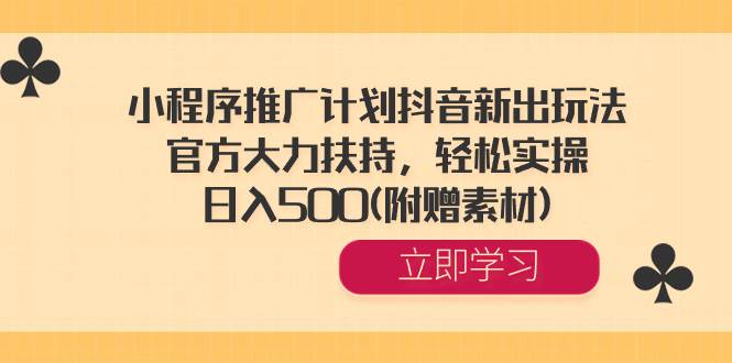 小程序推广计划抖音新出玩法，官方大力扶持，轻松实操，日入500(附赠素材)-温馨分享网