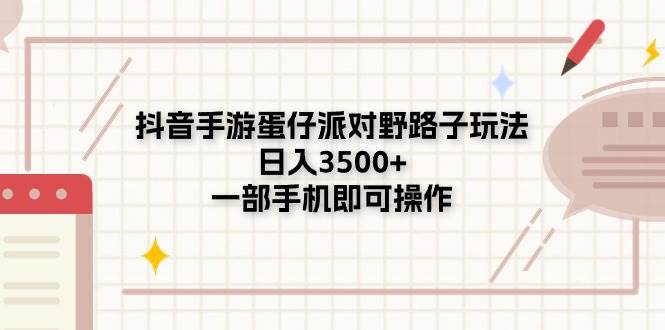 抖音手游蛋仔派对野路子玩法，日入3500+，一部手机即可操作-温馨分享网