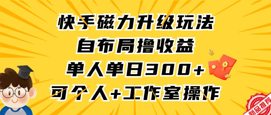 快手磁力升级玩法，自布局撸收益，单人单日300+，个人工作室均可操作-温馨分享网