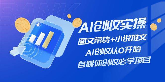 AI创收实操—图文带货+小说推文，AI创收从0开始，自媒体创收必学项目-温馨分享网