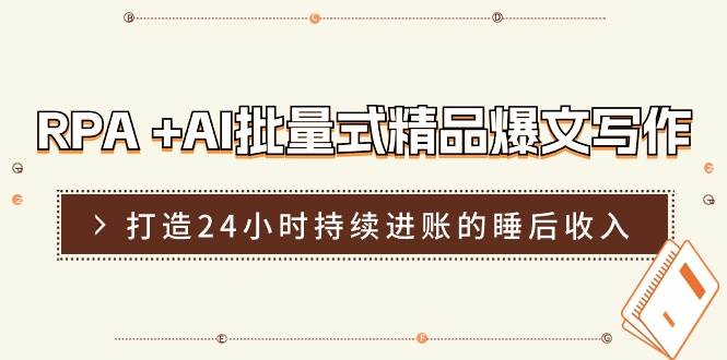 RPA +AI批量式 精品爆文写作  日更实操营，打造24小时持续进账的睡后收入-温馨分享网