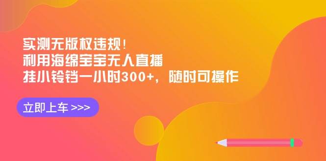 实测无版权违规！利用海绵宝宝无人直播，挂小铃铛一小时300+，随时可操作-温馨分享网