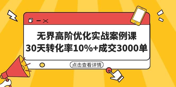 无界高阶优化实战案例课，30天转化率10%+成交3000单（8节课）-温馨分享网