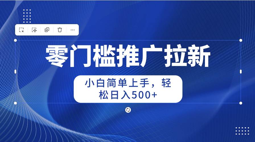 零门槛推广拉新，小白简单上手，轻松日入500+-温馨分享网