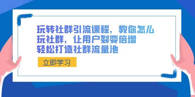 玩转社群 引流课程，教你怎么玩社群，让用户裂变倍增，轻松打造社群流量池-温馨分享网