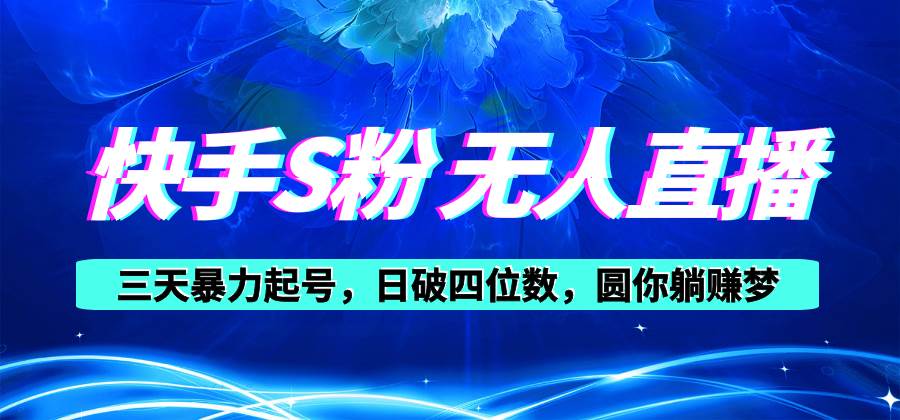 快手S粉无人直播教程，零粉三天暴力起号，日破四位数，小白可入-温馨分享网