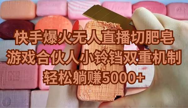 快手爆火无人直播切肥皂，游戏合伙人小铃铛双重机制，轻松躺赚5000+-温馨分享网