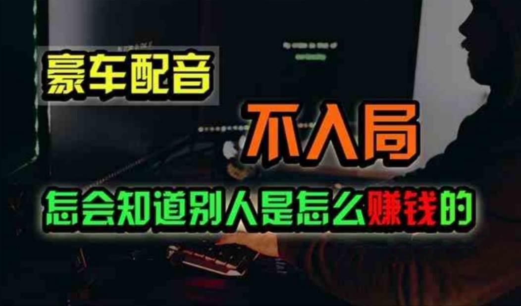 豪车配音，一个惊掉下巴，闷声发财的小生意，日赚500+-温馨分享网