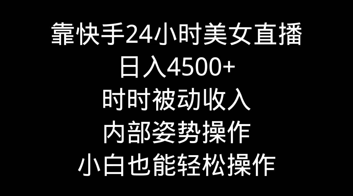 靠快手24小时美女直播，日入4500+，时时被动收入，内部姿势操作，小白也…-温馨分享网