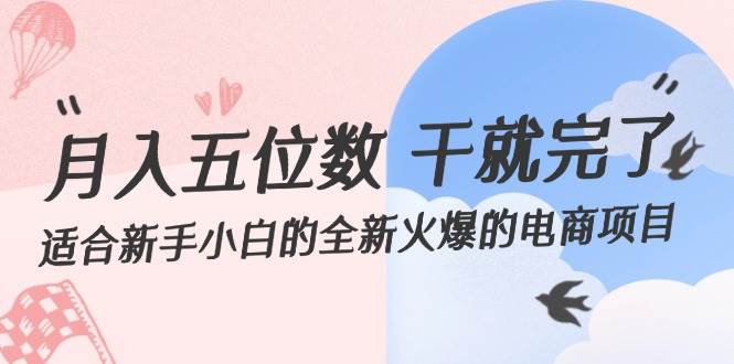 月入五位数 干就完了 适合新手小白的全新火爆的电商项目-温馨分享网