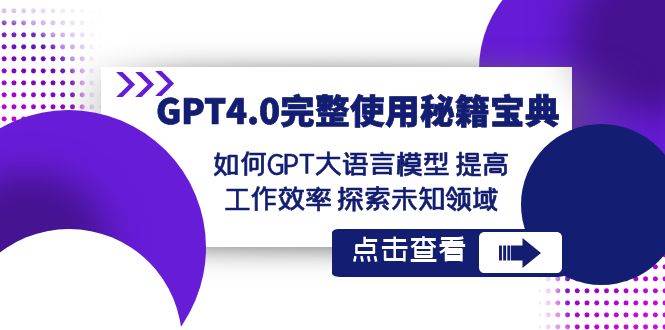 GPT4.0完整使用-秘籍宝典：如何GPT大语言模型 提高工作效率 探索未知领域-温馨分享网