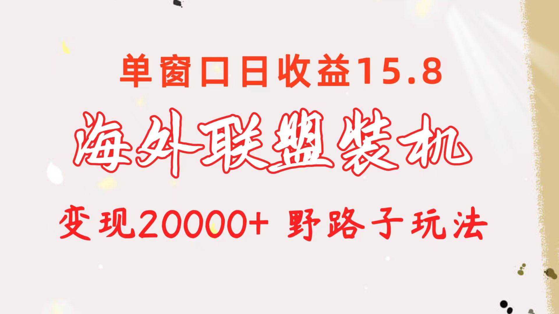 海外联盟装机 单窗口日收益15.8  变现20000+ 野路子玩法-温馨分享网