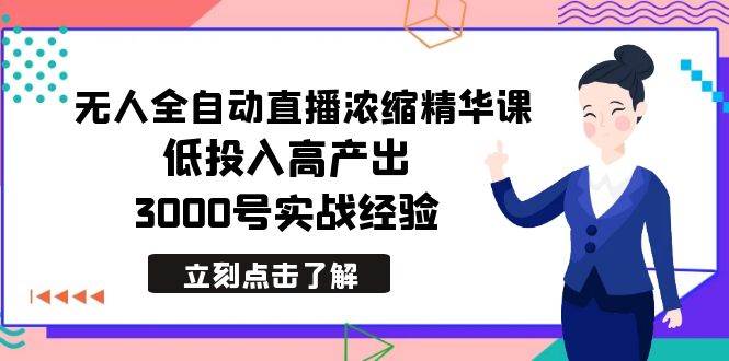 最新无人全自动直播浓缩精华课，低投入高产出，3000号实战经验-温馨分享网