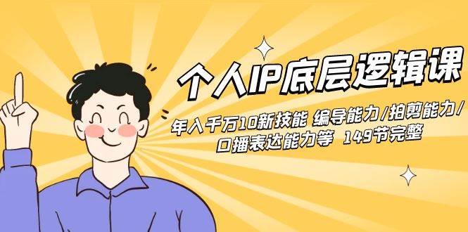 个人IP底层逻辑课：年入千万10新技能 编导能力/拍剪能力/口播表达能力等…-温馨分享网