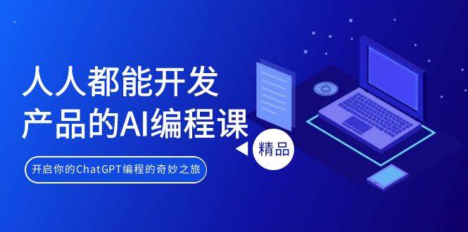 人人都能 开发产品的AI编程课，开启你的ChatGPT编程的奇妙之旅-温馨分享网
