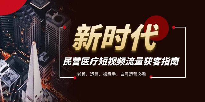 民营医疗-短视频流量获客必备指南，老板、运营、操盘手、白号运营必看-温馨分享网