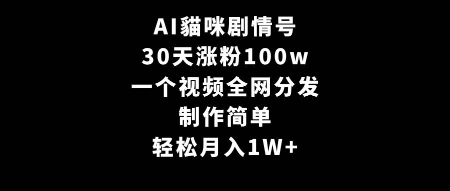 AI貓咪剧情号，30天涨粉100w，制作简单，一个视频全网分发，轻松月入1W+-温馨分享网