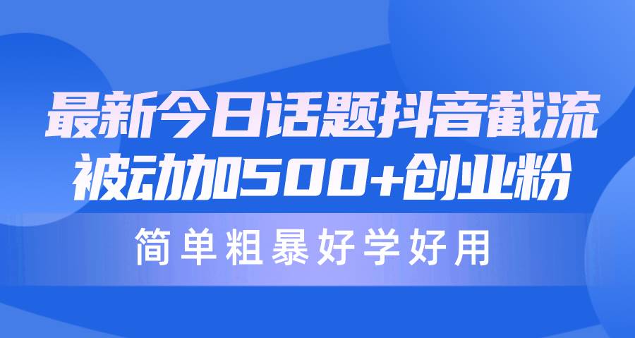 最新今日话题抖音截流，每天被动加500+创业粉，简单粗暴好学好用-温馨分享网