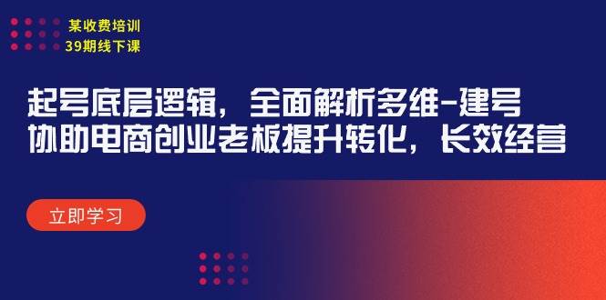 某收费培训39期线下课：起号底层逻辑，全面解析多维 建号，协助电商创业…-温馨分享网