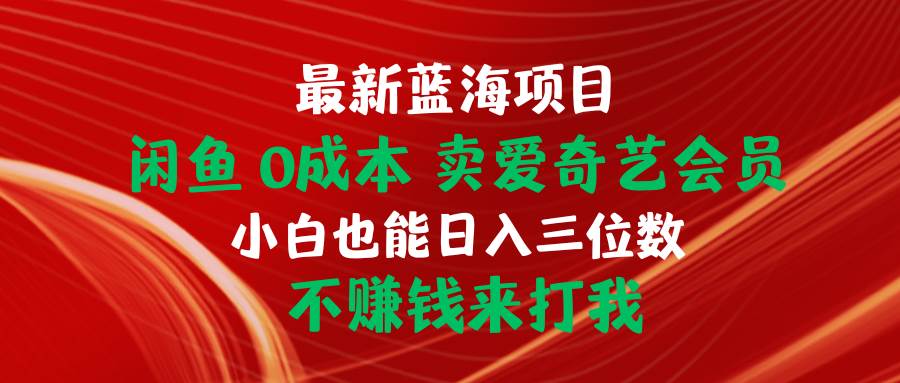 最新蓝海项目 闲鱼0成本 卖爱奇艺会员 小白也能入三位数 不赚钱来打我-温馨分享网