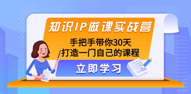 知识IP做课实战营，手把手带你30天打造一门自己的课程-温馨分享网