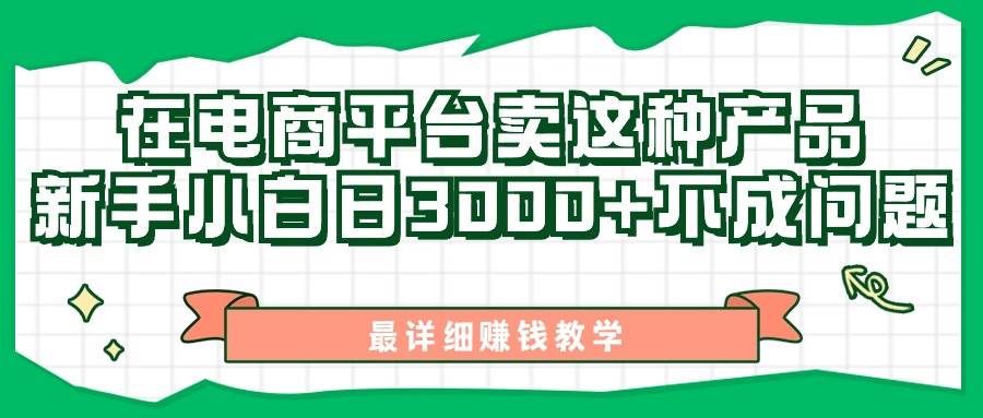 最新在电商平台发布这种产品，新手小白日入3000+不成问题，最详细赚钱教学-温馨分享网
