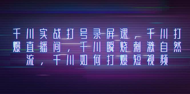 千川实战打号录屏课，千川打爆直播间，千川瞬烧刺激自然流，千川如何打爆短视频-温馨分享网