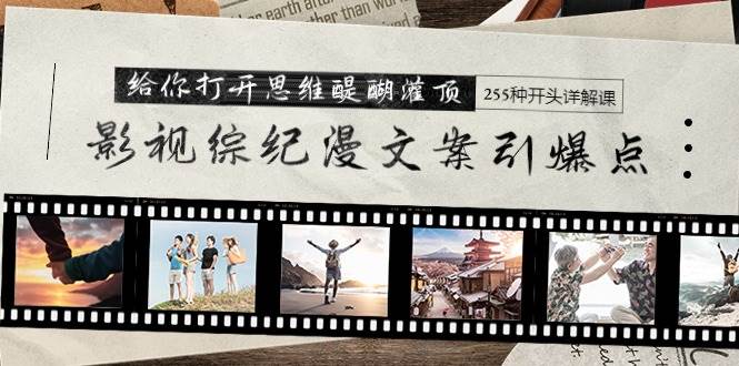 影视综纪漫文案引爆点，给你打开思维醍醐灌顶+255种开头详解课（26节）-温馨分享网