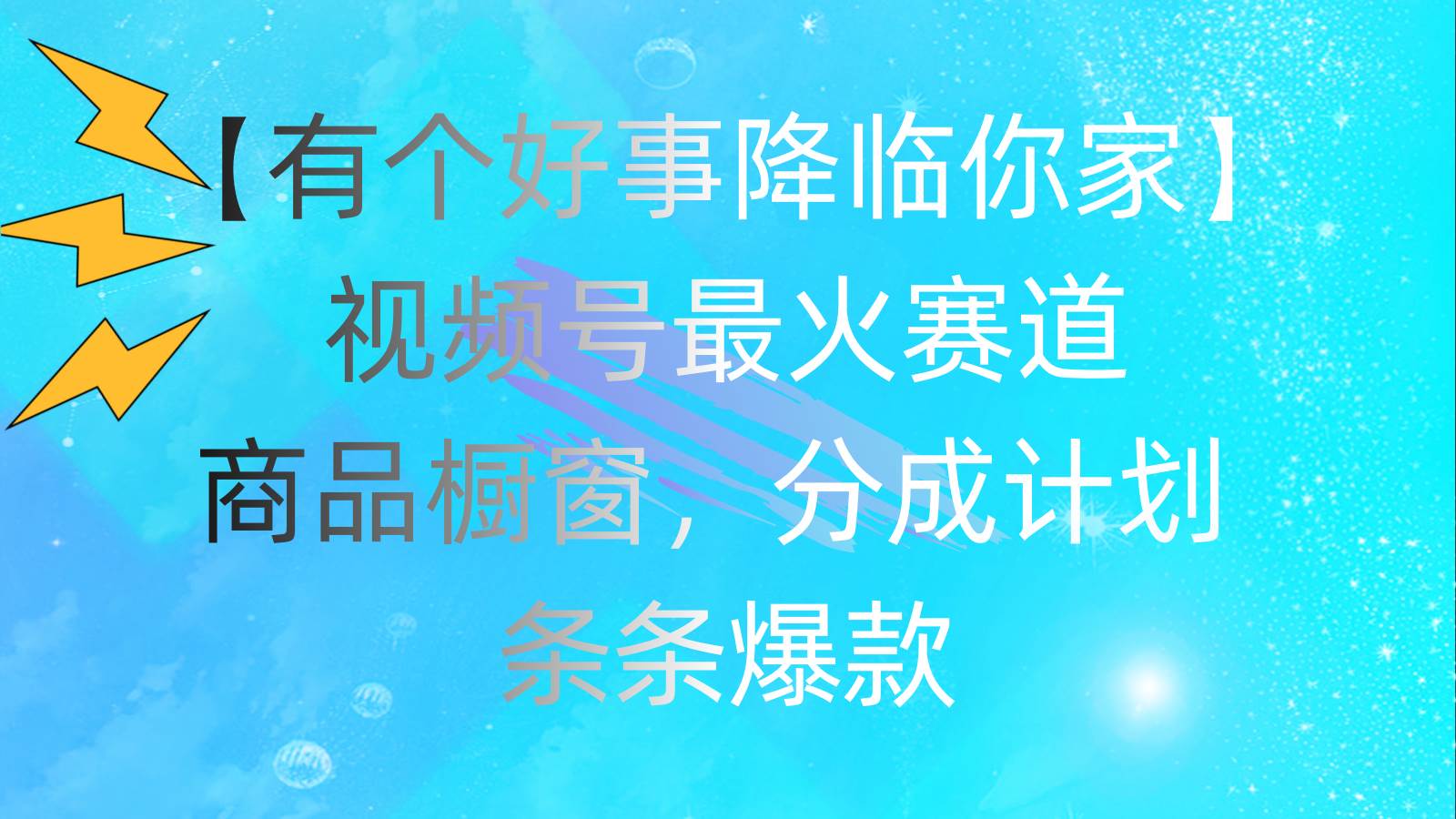 有个好事 降临你家：视频号最火赛道，商品橱窗，分成计划 条条爆款，每…-温馨分享网