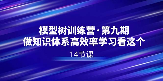 模型树特训营·第九期，做知识体系高效率学习看这个（14节课）-温馨分享网