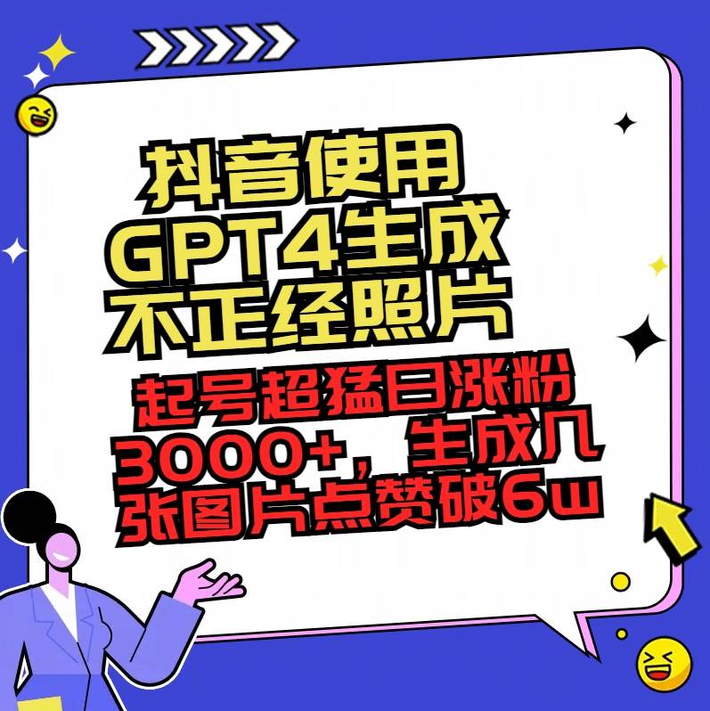 抖音使用GPT4生成不正经照片，起号超猛日涨粉3000+，生成几张图片点赞破6w+-温馨分享网
