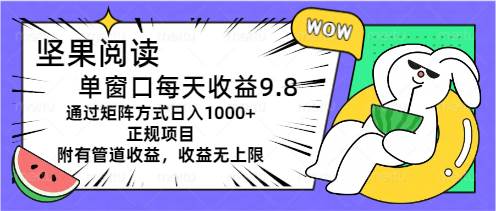 坚果阅读单窗口每天收益9.8通过矩阵方式日入1000+正规项目附有管道收益…-温馨分享网