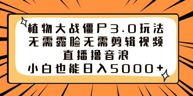 植物大战僵尸3.0玩法无需露脸无需剪辑视频，直播撸音浪，小白也能日入5000+-温馨分享网